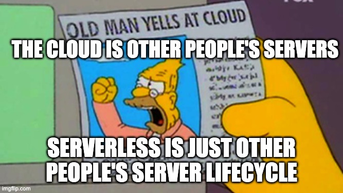 Old Man Yells at Cloud: The cloud is other people servers. Serverless is just other people server lifecycle.